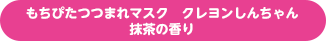 もちぴたつつまれマスク クレヨンしんちゃん 抹茶の香り