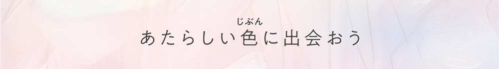 あたらしい色(じぶん)に出会おう