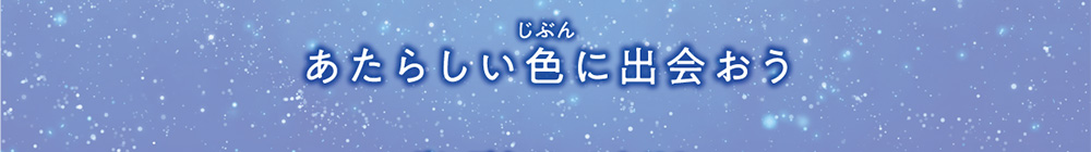 あたらしい色(じぶん)に出会おう